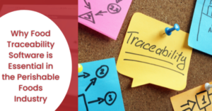 Why Food Traceability Software is Essential in the Perishable Foods Industry