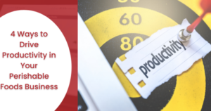 4 Ways to Drive Productivity in Your Perishable Foods Business