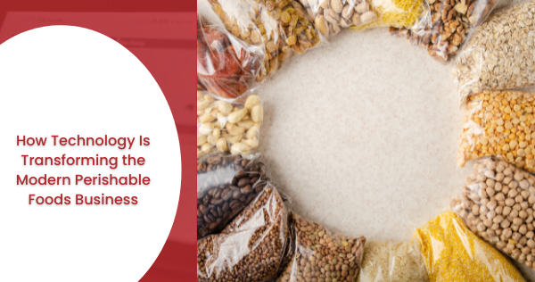 How Technology Is Transforming the Modern Perishable Foods Business
