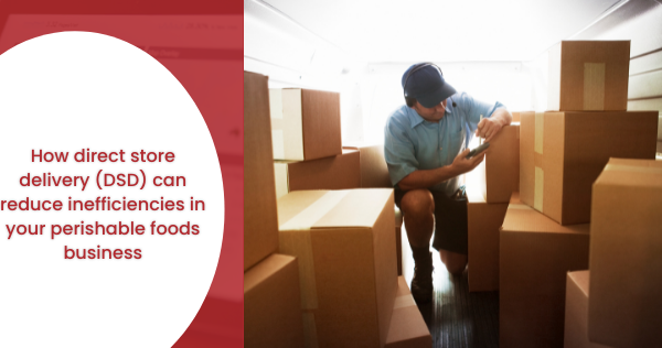 How direct store delivery (DSD) can reduce inefficiencies in your perishable foods business