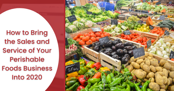 How to Bring the Sales and Service of Your Perishable Foods Business Into 2020