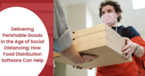 Delivering Perishable Goods in the Age of Social Distancing: How Food Distribution Software Can Help