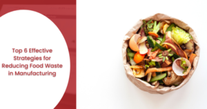 Top 6 Effective Strategies for Reducing Food Waste in Manufacturing