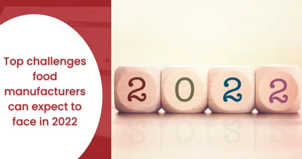 Top challenges food manufacturers can expect to face in 2022