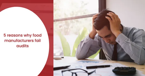 5 reasons why food manufacturers fail audits